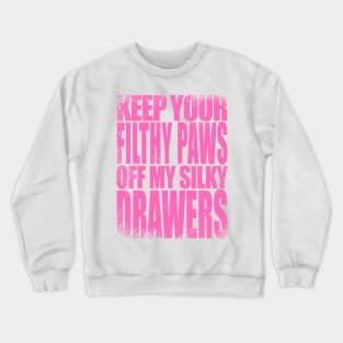 Keep your FILTHY PAWS off my SILKY DRAWERS Crewneck Sweatshirt